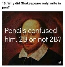 Why did Shakespeare only write in pen? Pencils confused him. 2B or not 2B?