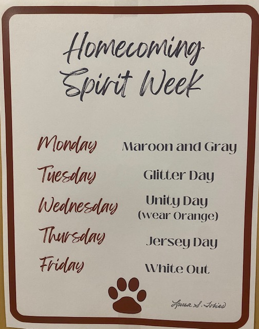 Homecoming Week theme poster at State High. The themes are:
Monday: Maroon and Gray 
Tuesday: Glitter Day
Wednesday: Unity Day (Wear Orange) 
Thursday: Jersey Day
Friday: White Out