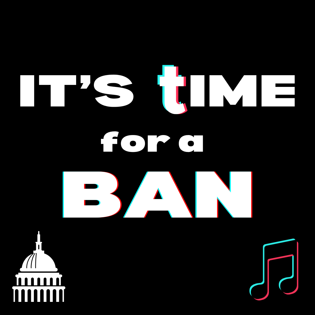 Canva graphic made by Anna Herickhoff depicting the words "It's Time for a Ban" with a TikTok logo and graphic of the Capitol building. 